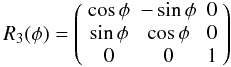 \begin{equation} R_3(\phi)=\left(\begin{array}{ccc} \cos\phi & -\sin\phi & 0 \\ \sin\phi & \cos\phi & 0 \\ 0 & 0 & 1 \end{array}\right) \label{equ:r3} \end{equation}
