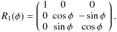 \begin{equation} R_1(\phi)=\left(\begin{array}{ccc} 1 & 0 & 0 \\ 0 & \cos\phi & -\sin\phi \\ 0 & \sin\phi & \cos\phi \end{array}\right). \label{equ:r1} \end{equation}
