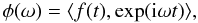 \begin{equation} \label{equ:philas} \phi(\omega)=\langle f(t),\exp({\rm i}\omega t)\rangle, \end{equation}