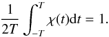 \begin{equation} \label{equ:poids} \frac{1}{2T}\int_{-T}^T \chi(t) {\rm d}t=1. \end{equation}