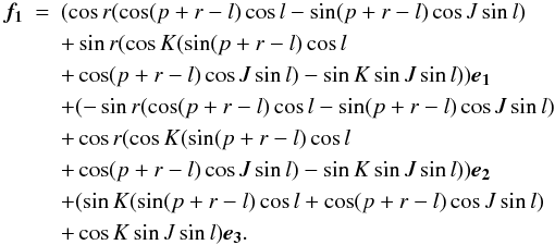 \begin{eqnarray} \vec{f_1} & = & (\cos r (\cos(p+r-l)\cos l-\sin(p+r-l)\cos J\sin l) \nonumber \\ & & +\sin r(\cos K(\sin(p+r-l)\cos l \nonumber \\ & & +\cos (p+r-l)\cos J\sin l)-\sin K\sin J\sin l)) \vec{e_1} \nonumber \\ & &+ (-\sin r (\cos(p+r-l)\cos l-\sin(p+r-l)\cos J\sin l) \nonumber \\ & & +\cos r(\cos K(\sin(p+r-l)\cos l \nonumber \\ & & +\cos (p+r-l)\cos J\sin l)-\sin K\sin J\sin l)) \vec{e_2} \nonumber \\ & &+ (\sin K (\sin(p+r-l)\cos l+\cos(p+r-l)\cos J\sin l) \nonumber \\ & & +\cos K\sin J\sin l) \vec{e_3}. \label{equ:f1} \end{eqnarray}