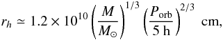 \begin{equation} r_h\simeq 1.2\times10^{10} \left(\frac{M}{M_{\odot}}\right)^{1/3}\left(\frac{P_{\rm orb}}{5~{\rm h}}\right)^{2/3}~{\rm cm}, \label{eq:rh} \end{equation}