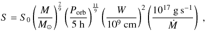 \begin{equation} S=S_0\left(\frac{M}{M_{\odot}}\right)^{\frac{7}{9}}\left(\frac{P_{\rm orb}}{5~{\rm h}}\right)^{\frac{11}{9}} \left(\frac{W}{10^9~{\rm cm}}\right)^{2}\left(\frac{10^{17}~{\rm g\,s^{-1}}}{\dot{M}}\right)~, \label{eq:lc} \end{equation}
