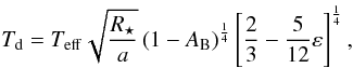 \begin{equation} T_{\rm d}=T_{\rm eff}\sqrt{\frac{R_{\star}}{a}}\left(1-A_{\rm B}\right)^{\frac{1}{4}}\left[\frac{2}{3}-\frac{5}{12}\varepsilon\right]^{\frac{1}{4}}, \label{Teq} \end{equation}