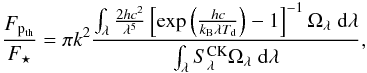 \begin{equation} \frac{F_{{\rm p}_{\rm th}}}{F_{\star}} = \pi k^{2}\frac{\int_{\lambda}\frac{2hc^{2}}{\lambda^{5}}\left[\exp \left(\frac{hc}{k_{\rm B}\lambda T_{\rm d}}\right)-1\right]^{-1}\Omega_{\lambda}\;{\rm d}\lambda} {\int_{\lambda}S^{\rm CK}_{\lambda}\Omega_{\lambda}\;{\rm d}\lambda}, \end{equation}