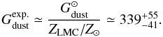 \begin{equation} G_{\rm dust}^{\rm exp.}\simeq \frac{G_{\rm dust}^{\odot}}{Z_{\rm LMC}/Z_\odot} \simeq339_{-41}^{+55}. \label{eq:Gexp} \end{equation}