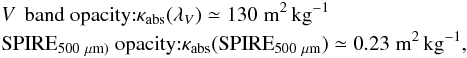 \appendix \setcounter{section}{4} \begin{eqnarray} && V\,\mbox{ band opacity:} \kappa_{\rm abs}(\lambda_{V})\simeq130\;{\rm m^2\,kg^{-1}}\notag \\ && {\rm SPIRE}_{\rm 500~\mu {\rm m})}\mbox{ opacity:} \kappa_{\rm abs}({\rm SPIRE}_{\rm 500~\mu {\rm m}})\simeq0.23\;{\rm m^2\,kg^{-1}}, \end{eqnarray}