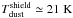 \hbox{$T_{\rm dust}^{\rm shield}\simeq 21\;\rm K$}
