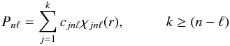 \begin{equation} P_{n\ell} = \sum_{j=1}^k c_{jn\ell}\chi_{jn\ell}(r), \hspace*{1.0cm} k \geq (n- \ell) \end{equation}