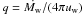 \hbox{$q= \dot{M_{\rm w}}/(4\pi u_{\rm w})$}