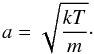 \begin{equation} a = \sqrt{\frac{k T}{m}}\cdot \end{equation}