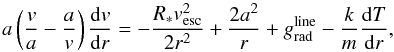 \begin{equation} \label{eq:motionnoniso} a \left(\frac{v}{a} - \frac{a}{v} \right)\frac{{\rm d}v}{{\rm d}r} = -\frac{R_* v_{\rm esc}^2}{2 r^2} + \frac{2 a^2}{r} + \gline - \frac{k}{m} \frac{{\rm d}T}{{\rm d}r}, \end{equation}
