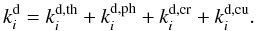 \begin{equation} \label{despro} k_i^\mathrm{d}=k_i^\mathrm{d,th}+k_i^\mathrm{d,ph}+k_i^\mathrm{d,cr}+k_i^\mathrm{d,cu} . \end{equation}