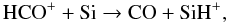 \begin{equation} \mathrm{HCO^++Si\to CO+SiH^+} , \end{equation}