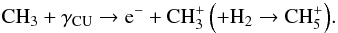 \begin{equation} \mathrm{CH_3+\gamma_{CU}\to e^-+CH_3^+\left(+H_2\to CH_5^+\right)} . \end{equation}