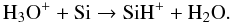 \begin{equation} \label{h2o+1} \mathrm{H_3O^++Si\to SiH^++H_2O} . \end{equation}