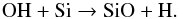 \begin{equation} \mathrm{OH+Si\to SiO+H} . \end{equation}