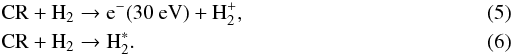 \begin{eqnarray} \label{cuch} &&\mathrm{CR}+\mathrm{H}_2\to {\rm e}^-(30~\mathrm{eV})+\mathrm{H}_2^+ , \\ \label{cuch1} && \mathrm{CR}+\mathrm{H}_2\to \mathrm{H}_2^* . \end{eqnarray}