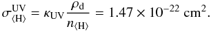 \begin{equation} \label{sigours} \sigma_\mathrm{\langle H\rangle}^\mathrm{UV}=\kappa_\mathrm{UV}\frac{\rho_{\rm d}}{n_\mathrm{\langle H\rangle}}=1.47\times10^{-22}\ \mathrm{cm^2} . \end{equation}