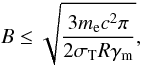 \begin{equation} B \le \sqrt{\frac{3 m_{\rm e} c^2 \pi}{2 \sigma_{\rm T} R \gamma_{\rm m}}}, \end{equation}