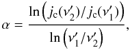 \begin{equation} \alpha = \frac{\ln\left(j_{\rm c}(\nu'_2)/ j_{\rm c}(\nu'_1)\right)}{\ln\left(\nu'_1/\nu'_2\right)}, \end{equation}