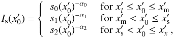 \appendix \setcounter{section}{2} \begin{equation} I_{\rm s}(x'_0) = \left\{ \begin{tabular}{ll} $ s_0 (x'_0)^{-\alpha_0}$ & for $x'_l \le x'_0 \le x'_{\rm m}$ \\ $ s_1 (x'_0)^{-\alpha_1}$ & for $x'_{\rm m} < x'_0 \le x'_{\rm s}$ \\ $ s_2 (x'_0)^{-\alpha_2}$ & for $x'_{\rm s} < x'_0 \le x'_x$ ,\\ \end{tabular} \right. \label{eq_rad_fie} \end{equation}