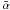 \hbox{$\bar{\alpha}$}