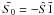 \hbox{$\bar{S_{0}} = -\hat{S} \bar{1}$}