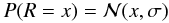 \begin{equation} P(R=x) = \mathcal{N}(x,\sigma) \end{equation}