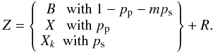 \begin{eqnarray} Z = \left\{ \begin{array}{rl} B &\mbox{ with }1-p_{\rm p} - mp_{\rm s} \\ X &\mbox{ with }p_{\rm p} \\ X_k &\mbox{with }p_{\rm s} \\ \end{array} \right\} + R. \end{eqnarray}