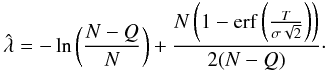 \begin{equation} \hat{\lambda} = -\operatorname{ln}\left(\frac{N-Q}{N}\right) + \frac{N \left( 1-\operatorname{erf} \left( \frac{T}{\sigma \sqrt{2}} \right) \right)}{2(N-Q)}\cdot \end{equation}
