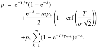 \begin{eqnarray} p&=&{\rm e}^{-T/ \gamma }(1-{\rm e}^{-\lambda}) \label{psigma} \nonumber\\ &&\quad +\frac{{\rm e}^{-\lambda}-mp_{\rm s}}{2}\left(1-\operatorname{erf} \left( \frac{T}{\sigma \sqrt{2}} \right) \right) \nonumber \\ &&\quad + p_{\rm s}\sum_{k=1}^{m} (1-{\rm e}^{-T/\gamma_{m-k}}) {\rm e}^{-\lambda}. \end{eqnarray}