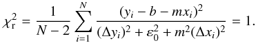 \begin{equation} \chi^2_{{\rm r}} = \frac{1}{N-2} \sum_{i=1}^{N} \frac{(y_i -b-m x_i)^2}{(\Delta y_i)^2 + \varepsilon_{0}^2+ m^2 (\Delta x_i)^2} = 1. \label{Eq_03} \end{equation}
