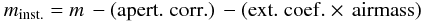 \begin{equation} m_{\rm {inst.}} = m\,-({\rm apert.\; corr.})\,-({\rm ext.\; coef.\times\, airmass}) \end{equation}