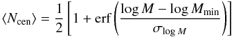 \begin{equation} \langle N_{\rm cen}\rangle = \frac{1}{2}\left[1+\mbox{erf}\left(\frac{\log M-\log M_{\rm min}}{\sigma_{\log M}}\right)\right]\label{eq:hod_cent} \end{equation}