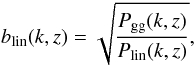 \begin{equation} b_{\rm lin}(k,z)=\sqrt{\frac{P_{\rm gg}(k,z)}{P_{\rm lin}(k,z)}}, \end{equation}