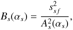 \begin{equation} B_{s}(\alpha _{s})=\frac{s_{sf}^{2}}{A_{s}^{2}(\alpha _{s})}, \end{equation}