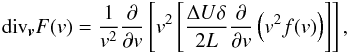 \begin{equation} \mathrm{div}_{\vec{v}} F(v) = \frac{1}{v^{2}}\frac{\partial }{\partial v}\left[ v^{2}\left[\frac{\Delta U\delta }{2L}\frac{\partial }{\partial v}\left( v^{2}f(v)\right) \right]\right], \end{equation}