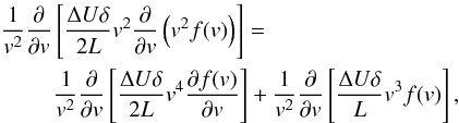 \begin{equation} \begin{split} & \frac{1}{v^{2}}\frac{\partial }{\partial v}\left[ \frac{\Delta U\delta }{2L}v^{2}\frac{\partial }{\partial v}\left( v^{2}f(v)\right) \right]= \\ & \qquad\,\,\frac{1}{v^{2}}\frac{\partial }{\partial v}\left[ \frac{\Delta U\delta }{2L}v^{4}\frac{\partial f(v)}{\partial v}\right] +\frac{1}{v^{2}}\frac{\partial }{\partial v}\left[ \frac{\Delta U\delta }{L}v^{3}f(v)\right], \end{split} \end{equation}