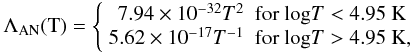 \begin{eqnarray} \Lambda_{\rm AN}(\mbox{T})= \left\{ \begin{array}{rl} 7.94\times10^{-32} T^2 & \mbox{for log}T<4.95 \mbox{ K} \\ 5.62\times10^{-17} T^{-1} & \mbox{for log}T>4.95 \mbox{ K}, \end{array} \right. \end{eqnarray}