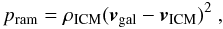 \begin{equation} p_{\rm ram}=\rho_{\rm ICM} (\vec{v}_{\rm gal}-\vec{v}_{\rm ICM})^{2}\ , \label{eq:icmwind} \end{equation}