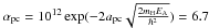 \hbox{$\alpha_{\rm pc}=10^{12} \exp(-2a_{\rm pc}\sqrt{\frac{2m_{\rm H}E_{\rm A}}{\hbar^2}})=6.7$}