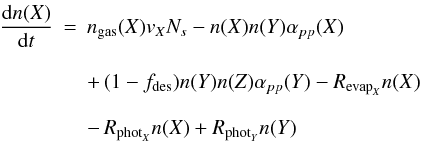 \begin{eqnarray} \frac{{\rm d}n(X)}{{\rm d}t} &=&n_{\rm gas}(X) v_X N_s-n(X) n(Y) \alpha_{pp}(X) \nonumber \\[3mm] & &+\, (1-f_{\rm des}) n(Y) n(Z) \alpha_{pp}(Y) -R_{{\rm evap}_X} n(X) \nonumber \\[3mm] & &-\, R_{{\rm phot}_X} n(X)+R_{{\rm phot}_Y} n(Y) \end{eqnarray}
