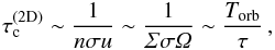 \begin{equation} \tau_{\rm c}^{{\rm (2D)}} \sim \frac{1}{n \sigma u} \sim \frac{1}{\varSigma \sigma \varOmega} \sim \frac{T_{\rm orb}}{\tau} \, , \end{equation}