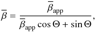 \begin{equation} \overline{\beta} = \frac{\overline{\beta}_\mathrm{app}}{\overline{\beta}_\mathrm{app}\cos{\Theta} + \sin{\Theta}} , \end{equation}