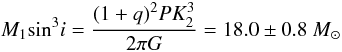 \begin{equation} M_1\text{sin}^3i = \frac{(1+q)^2 PK_2^3}{2\pi G} = 18.0\pm0.8 ~M_\odot \end{equation}