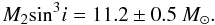 \begin{equation} M_2\text{sin}^3i = 11.2\pm0.5~ M_\odot. \end{equation}