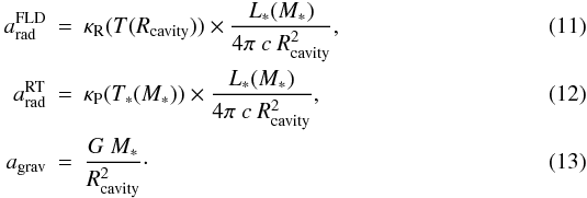 \begin{eqnarray} \label{eq:Acceleration-FLD} a_\mathrm{rad}^\mathrm{FLD} &=& \kappa_\mathrm{R}(T(R_\mathrm{cavity})) \times \frac{L_*(M_*)}{4\pi~c~R_\mathrm{cavity}^2}, \\ \label{eq:Acceleration-RT} a_\mathrm{rad}^\mathrm{RT} &=& \kappa_\mathrm{P}(T_*(M_*)) \times \frac{L_*(M_*)}{4\pi~c~R_\mathrm{cavity}^2}, \\ \label{eq:Acceleration-Gravity} a_\mathrm{grav} &=& \frac{G~M_*}{R_\mathrm{cavity}^2}\cdot \end{eqnarray}