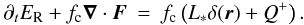 \begin{eqnarray} \label{eq:Radiation_Diffusion} \partial_t E_\mathrm{R} + f_\mathrm{c} \vec{\nabla} \cdot \vec{F} &=& f_\mathrm{c} \left(L_* \delta(\vec{r}) + Q^+ \right). \end{eqnarray}