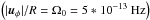\hbox{$\left(|\vec{u}_\phi| / R = \Omega_0 = 5*10^{-13} \mbox{ Hz}\right)$}